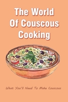 The World Of Couscous Cooking: What You’ll Need To Make Couscous: Couscous Recipes Healthy B098RS64XX Book Cover