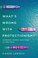 What's Wrong with Protectionism: Answering Common Objections to Free Trade 153812212X Book Cover