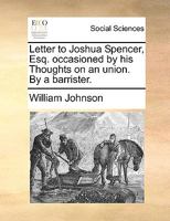 Letter To Joshua Spencer, Esq. Occasioned By His Thoughts On An Union 134810287X Book Cover