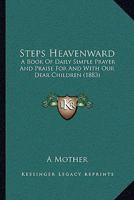 Steps Heavenward: A Book Of Daily Simple Prayer And Praise For And With Our Dear Children 1165757184 Book Cover