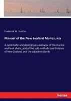 Manual of the New Zealand Mollususca. A Systematic and Descriptive Catalogue of the Marine and Land Shells, and of the Soft Mollusks and Polyzoa of New Zealand and the Adjacent Islands 3337392164 Book Cover