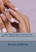 The Old Fashion Secrets On How To Make Love Last Forever. 1463521138 Book Cover