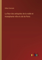 La fleur des antiquitez de la noble et triumphante ville et cité de Paris 3385048060 Book Cover