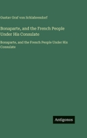 Bonaparte, and the French People Under His Consulate: Bonaparte, and the French People Under His Consulate (French Edition) 3563755841 Book Cover