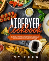 Air Fryer Cookbook: Easy Recipes to Make Healthy and Delicious Tasty Dishes for You and Your Family. How to Cook Crispy Fries and Vegetables with Much Less Oil and Get The Best Results in a Short Time 1801158010 Book Cover