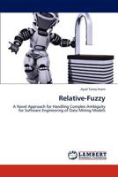 Relative-Fuzzy: A Novel Approach for Handling Complex Ambiguity for Software Engineering of Data Mining Models 384547212X Book Cover