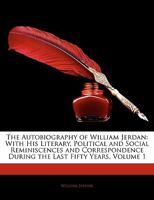 Autobiography of William Jerdan, with His Literary, Political, and Social Reminiscences and Correspondence During the Last Fifty Years Volume 1 1357093993 Book Cover