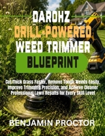 Darohz Drill-Powered Weed Trimmer Blueprint: Cut Thick Grass Faster, Remove Tough Weeds Easily, Improve Trimming Precision, and Achieve Cleaner ... Skill Level (Drill Powered Trimmer Series) B0H853TDTD Book Cover