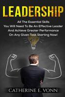 Leadership: All The Essential Skills You Will Need To Be An Effective Leader And Achieve Greater Performance On Any Given Task Starting Now! 1540328295 Book Cover