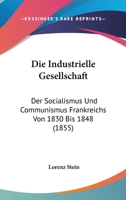 Die Industrielle Gesellschaft: Der Socialismus Und Communismus Frankreichs Von 1830 Bis 1848 (1855) 1168484804 Book Cover
