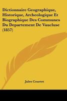Dictionnaire Géographique Historique, Archéologique Et Biographique Des Communes Du Département De Vaucluse 1160075786 Book Cover
