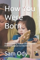 How You Were Born: Understanding Human Development From Conception to Elderhood B0H5M4HS6Y Book Cover