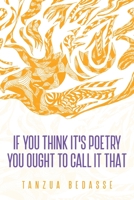 If You Think It's Poetry You Ought To Call It That 173582951X Book Cover