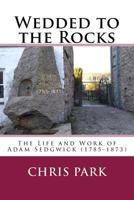 Wedded to the Rocks: The Life and Work of Adam Sedgwick (1785-1873) 1548851701 Book Cover