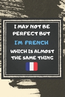I May Not Be Perfect But I'm French Which Is Almost The Same Thing Notebook Gift For France Lover: Lined Notebook / Journal Gift, 120 Pages, 6x9, Soft Cover, Matte Finish 1676959394 Book Cover