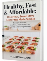 Healthy, Fast & Affordable: One Hour, Seven Days Meal Prep Made Simple: Transform Your Diet, Save Time, and Eat Like a Pro, All Without Breaking the Bank B0FRTPFHPL Book Cover