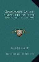 Grammaire Latine Simple Et Complete: Pour Toutes Les Classes (1906) 1168377951 Book Cover