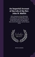 An Impartial Account of the Life of the Rev. John N. Maffitt: With a Narrative of the Difficulties Attending His First Marriage. and a Circumstantial ... Miss Smith of Brooklyn, and the Causes of He 1359320008 Book Cover