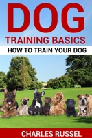 Dog Training Basics: How to train your dog 180158804X Book Cover