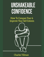 Unshakeable Confidence - How to Conquer Fear and Improve Your Self Esteem 1657401839 Book Cover