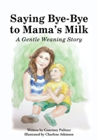 Saying Bye-Bye to Mama's Milk: A Gentle Weaning Story B0H968W2X6 Book Cover