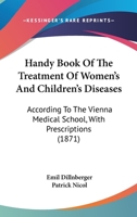 Handy-Book of the Treatment of Women's and Children's Diseases According to the Vienna Medical School: With Prescriptions... 1164665146 Book Cover