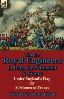 With the Royal Engineers in Italy, the Peninsula & France: Under England's Flag and a Prisoner of France 0857067826 Book Cover