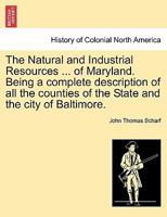 The Natural and Industrial Resources ... of Maryland. Being a complete description of all the counties of the State and the city of Baltimore. 1363588532 Book Cover