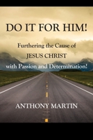 DO IT FOR HIM! Furthering the Cause of Jesus Christ with Passion and Determination! 197721942X Book Cover