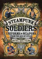 Steampunk Soldiers: Uniforms & Weapons from the Age of Steam 1472807022 Book Cover