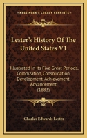 Lester's History Of The United States V1: Illustrated In Its Five Great Periods: Colonization, Consolidation, Development, Achievement, Advancement 0548647259 Book Cover