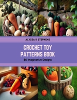 Crochet Toy Patterns Book: 80 Imaginative Designs B0CSKJTQ47 Book Cover