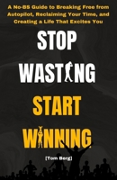 Stop Wasting Start Winning: A No-BS Guide to Breaking Free from Autopilot, Reclaiming Your Time, and Creating a Life That Excites You B0F8P816XK Book Cover