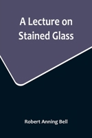 A Lecture on Stained Glass (Classic Reprint) 1330082974 Book Cover