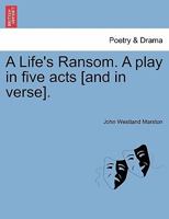 A Life's Ransom. A play in five acts [and in verse]. 1241060088 Book Cover