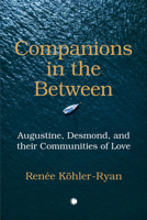 Companions in the Between: Augustine, Desmond, and Their Communities of Love 0227177509 Book Cover