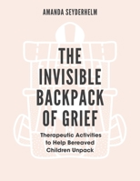 The Invisible Backpack of Grief: Therapeutic Activities to Help Bereaved Children Unpack 1839974761 Book Cover