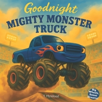 Goodnight Mighty Monster Truck: A Rhyming Bedtime Storybook for Kids Who Love Monster Trucks B0FR8WDFM5 Book Cover