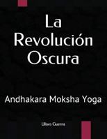 La Revolución Oscura: Andhakara Moksha Yoga (Andhakara Yoga) 1722343974 Book Cover