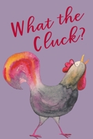 What The Cluck?: A Funny Notebook For Your Thoughts and Feelings 1692182943 Book Cover