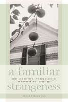 A Familiar Strangeness: American Fiction and the Language of Photography, 1839-1945 0820335215 Book Cover