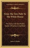 From the tow-path to the White House: the early life and public career of James A. Garfield ... the record of a wonderful career ... including also a sketch of the life of Chester A. Arthur 1345757387 Book Cover