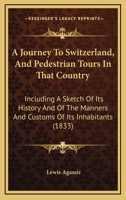 A Journey To Switzerland, And Pedestrian Tours In That Country: Including A Sketch Of Its History And Of The Manners And Customs Of Its Inhabitants 1017319324 Book Cover