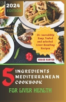 5 INGREDIENTS MEDITERRANEAN COOKBOOK FOR LIVER HEALTH: 31+ incredibly Easy, Tested and selected Liver-Boosting Recipes B0CTWBNJXT Book Cover