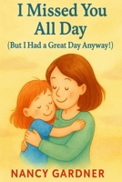 I Missed You All Day (But I Had a Great Day Anyway!): A tender story that helps kids feel connected to parents, even when they’re apart. B0FPF64CN3 Book Cover