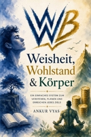 Wisdom, Wealth & Body: Ein einfaches System zum Verstehen, Planen und Erreichen jedes Ziels (German Edition) B0H4NB4BDD Book Cover