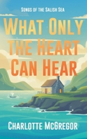 What Only The Heart Can Hear (Songs of the Salish Sea) B0H9NGBVKC Book Cover