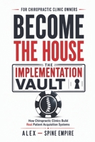 Become The House: The Implementation Vault: How Chiropractic Clinics Build Real Patient Acquisition Systems B0H2XW16RC Book Cover