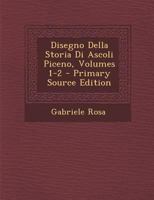 Disegno Della Storia Di Ascoli Piceno, Volumes 1-2 - Primary Source Edition 1017432457 Book Cover