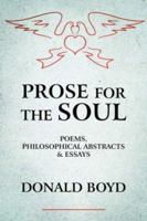 PROSE FOR THE SOUL: POEMS, PHILOSOPHICAL ABSTRACTS and ESSAYS 1425976654 Book Cover